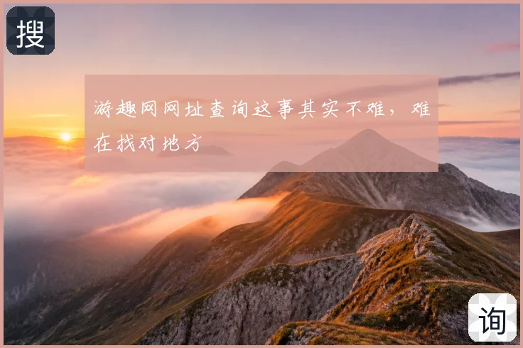 游趣网网址查询这事其实不难,难在找对地方