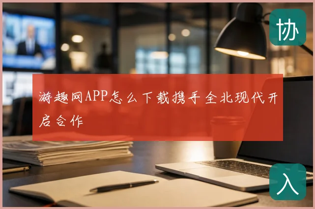 游趣网APP怎么下载携手全北现代开启合作