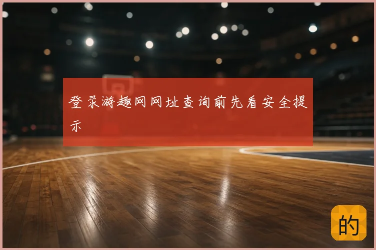 登录游趣网网址查询前先看安全提示